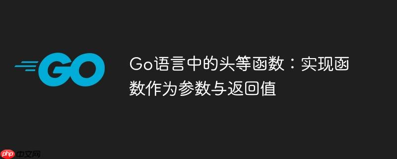 Go语言中的头等函数：实现函数作为参数与返回值