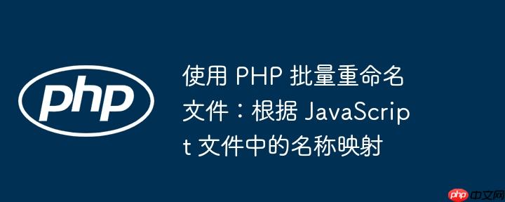 使用 php 批量重命名文件：根据 javascript 文件中的名称映射