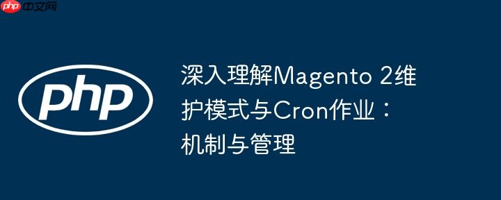 深入理解magento 2维护模式与cron作业：机制与管理