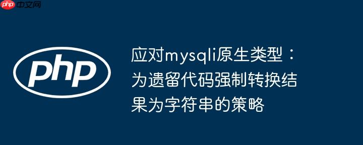 应对mysqli原生类型：为遗留代码强制转换结果为字符串的策略