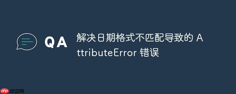 解决日期格式不匹配导致的 attributeerror 错误