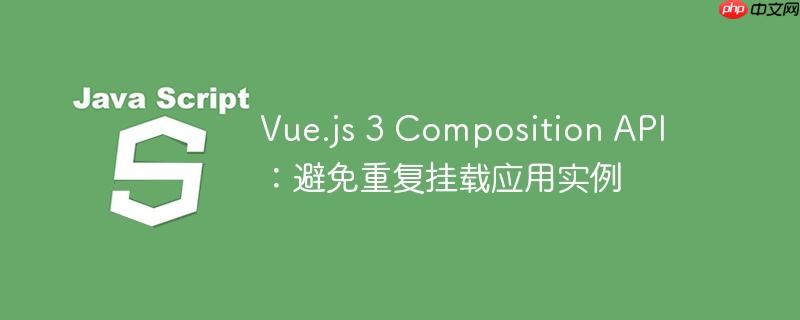 Vue.js 3 Composition API：避免重复挂载应用实例