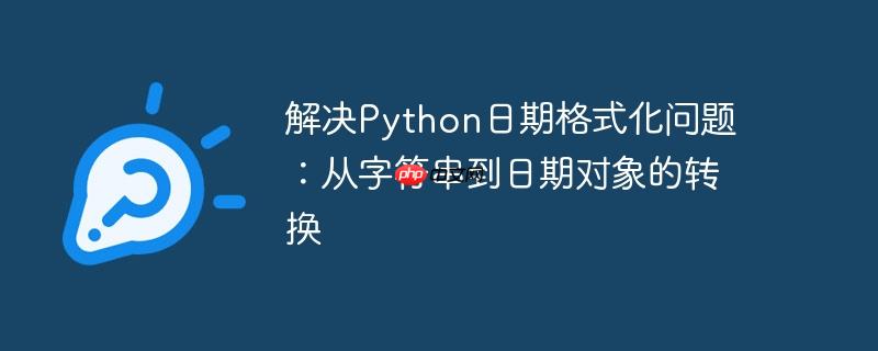 解决python日期格式化问题：从字符串到日期对象的转换