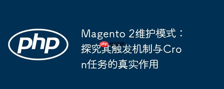 Magento 2维护模式：探究其触发机制与Cron任务的真实作用