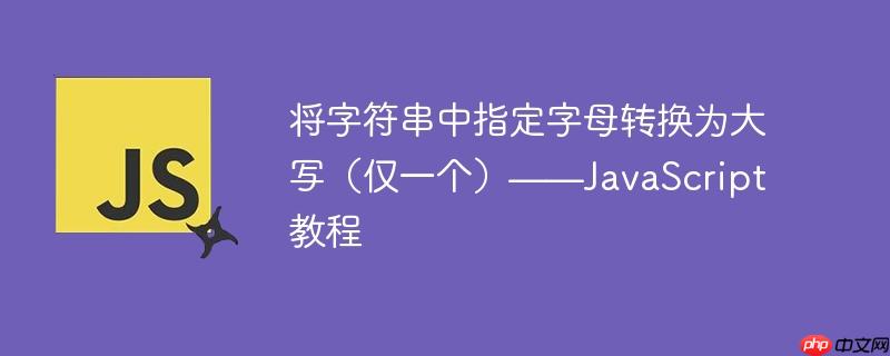 将字符串中指定字母转换为大写（仅一个）——JavaScript 教程