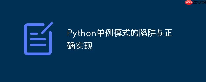 python单例模式的陷阱与正确实现