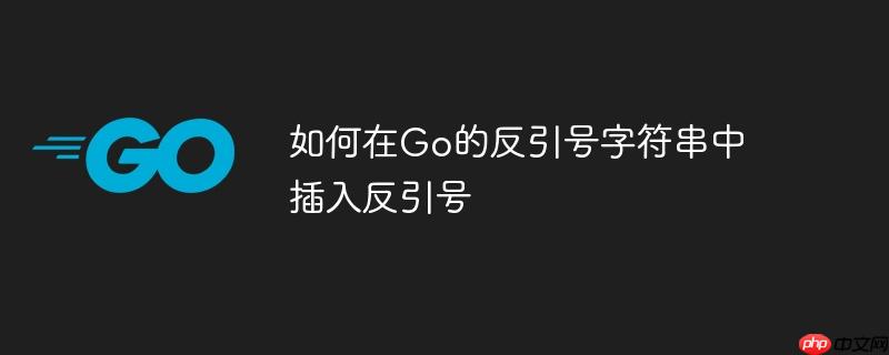 如何在Go的反引号字符串中插入反引号