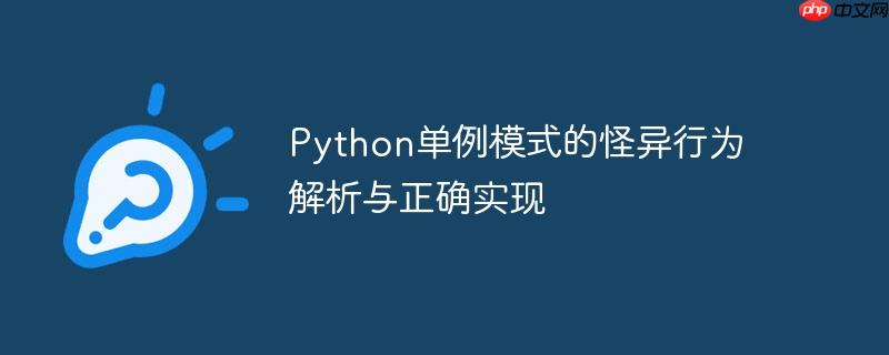 python单例模式的怪异行为解析与正确实现