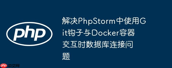 解决phpstorm中使用git钩子与docker容器交互时数据库连接问题