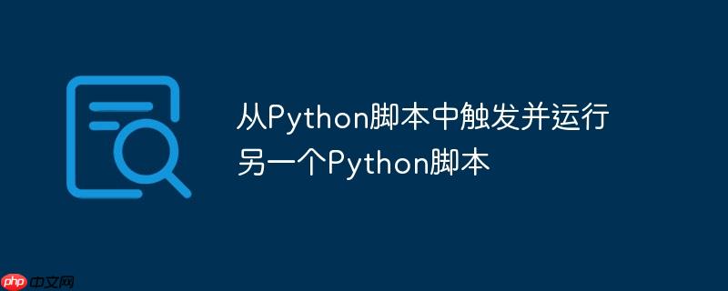 从python脚本中触发并运行另一个python脚本