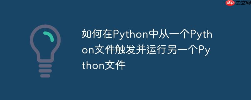 如何在python中从一个python文件触发并运行另一个python文件