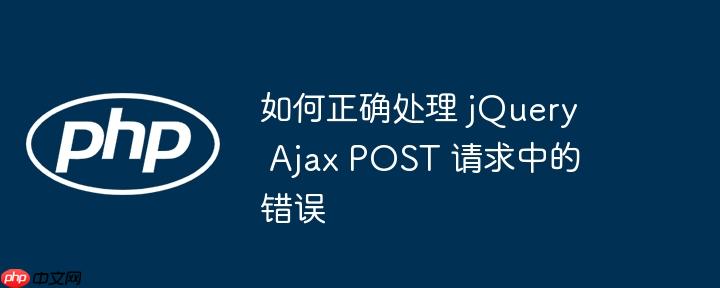 如何正确处理 jquery ajax post 请求中的错误