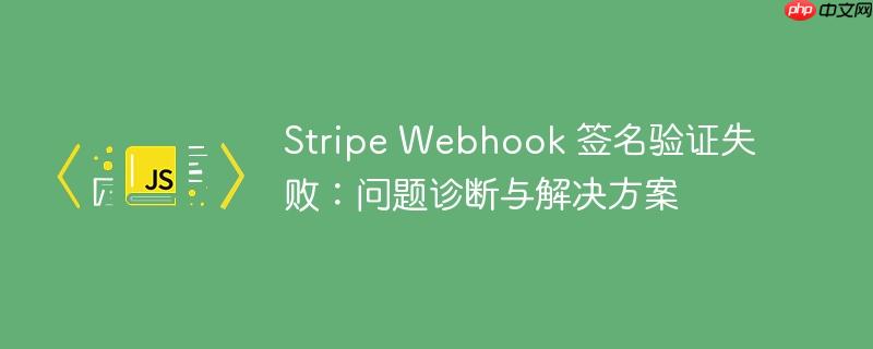 Stripe Webhook 签名验证失败：问题诊断与解决方案