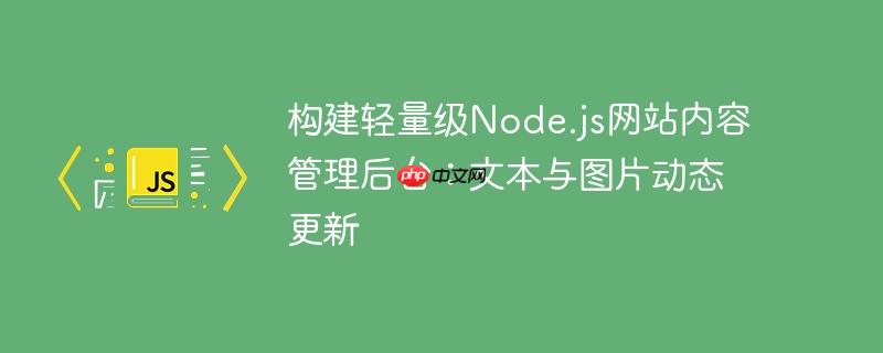 构建轻量级Node.js网站内容管理后台：文本与图片动态更新