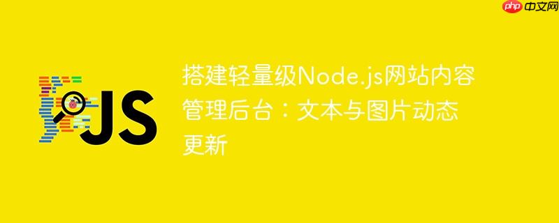 搭建轻量级Node.js网站内容管理后台：文本与图片动态更新