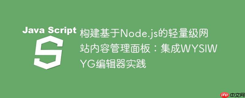 构建基于Node.js的轻量级网站内容管理面板：集成WYSIWYG编辑器实践