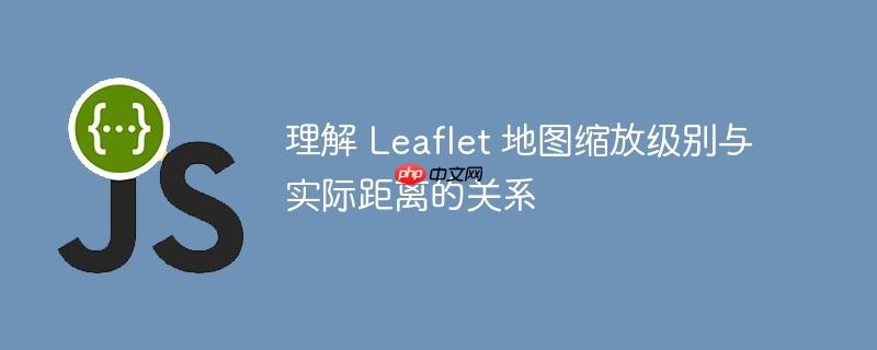 理解 Leaflet 地图缩放级别与实际距离的关系