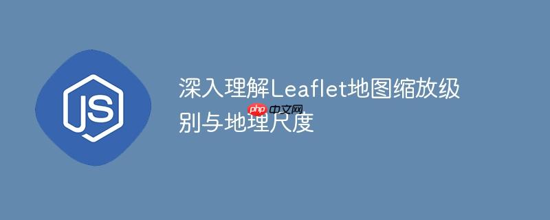 深入理解Leaflet地图缩放级别与地理尺度