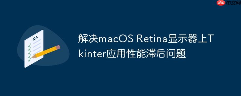 解决macos retina显示器上tkinter应用性能滞后问题