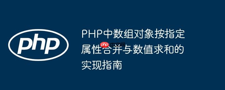 PHP中数组对象按指定属性合并与数值求和的实现指南