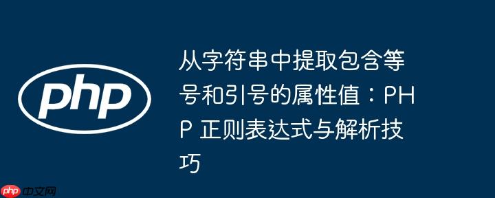 从字符串中提取包含等号和引号的属性值：PHP 正则表达式与解析技巧