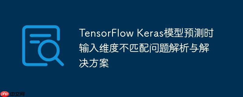 TensorFlow Keras模型预测时输入维度不匹配问题解析与解决方案