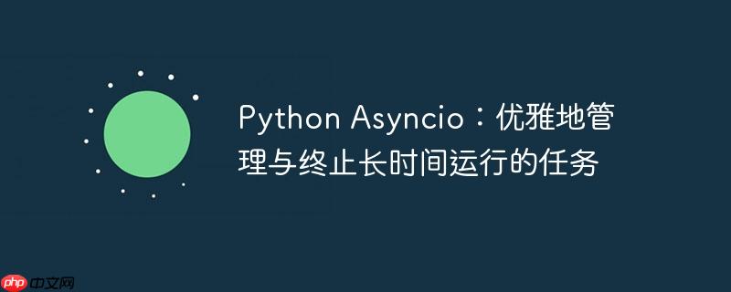 Python Asyncio：优雅地管理与终止长时间运行的任务