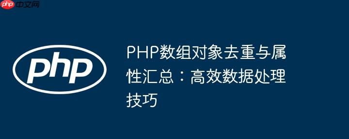 PHP数组对象去重与属性汇总：高效数据处理技巧