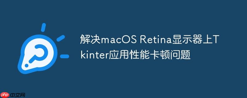 解决macOS Retina显示器上Tkinter应用性能卡顿问题