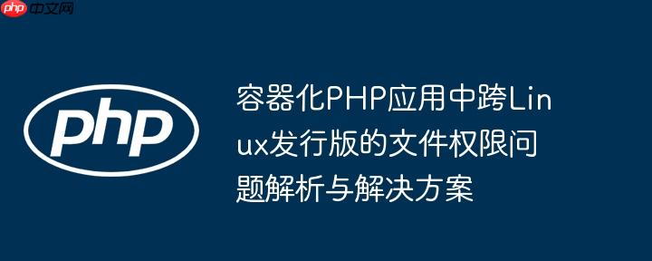 容器化PHP应用中跨Linux发行版的文件权限问题解析与解决方案