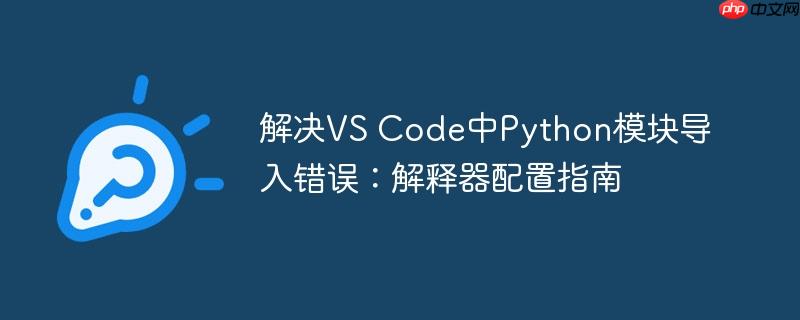解决VS Code中Python模块导入错误：解释器配置指南