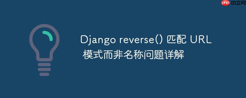 django reverse() 匹配 url 模式而非名称问题详解