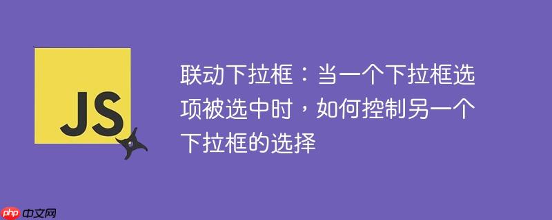 联动下拉框：当一个下拉框选项被选中时，如何控制另一个下拉框的选择