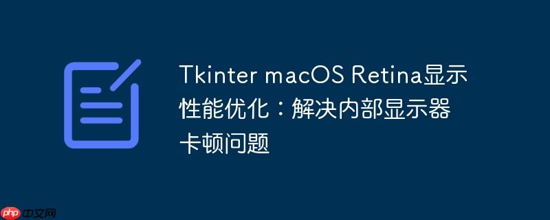Tkinter macOS Retina显示性能优化：解决内部显示器卡顿问题