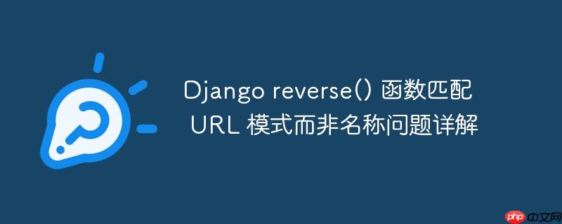 django reverse() 函数匹配 url 模式而非名称问题详解