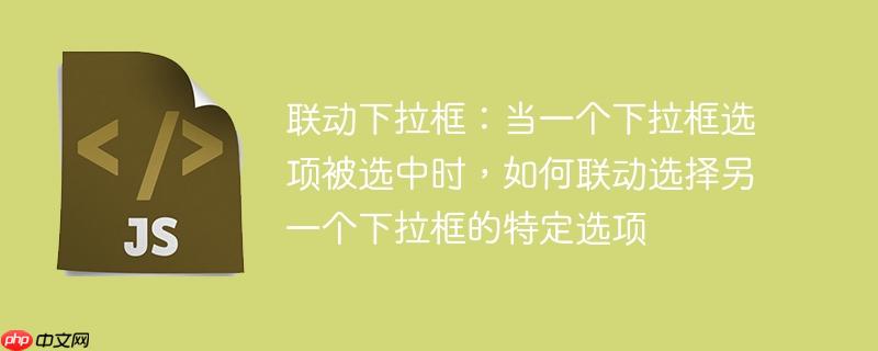 联动下拉框：当一个下拉框选项被选中时，如何联动选择另一个下拉框的特定选项