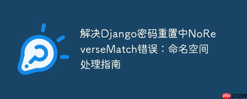 解决Django密码重置中NoReverseMatch错误：命名空间处理指南