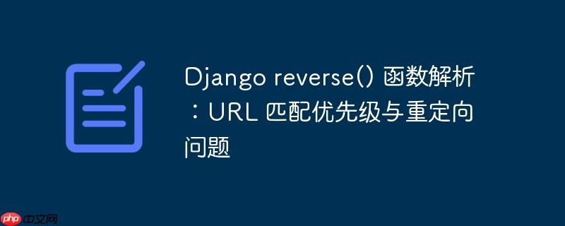 django reverse() 函数解析：url 匹配优先级与重定向问题