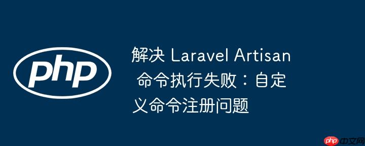 解决 laravel artisan 命令执行失败：自定义命令注册问题