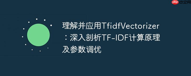理解并应用TfidfVectorizer：深入剖析TF-IDF计算原理及参数调优