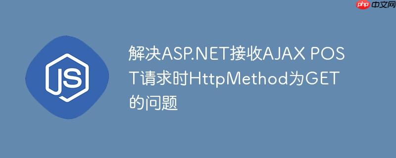 解决ASP.NET接收AJAX POST请求时HttpMethod为GET的问题