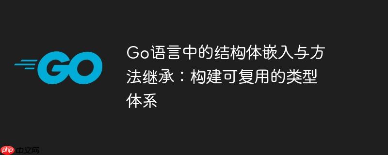 Go语言中的结构体嵌入与方法继承：构建可复用的类型体系
