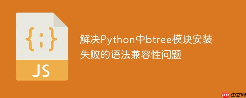 解决Python中btree模块安装失败的语法兼容性问题
