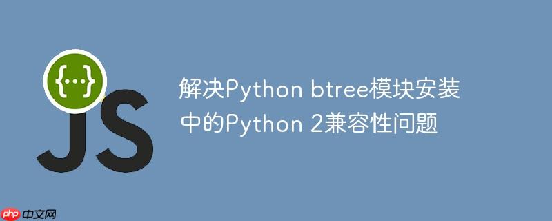 解决Python btree模块安装中的Python 2兼容性问题