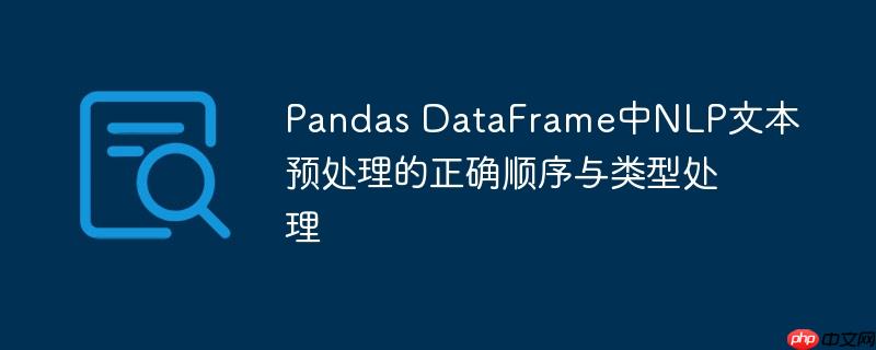 Pandas DataFrame中NLP文本预处理的正确顺序与类型处理