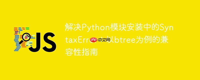 解决Python模块安装中的SyntaxError：以btree为例的兼容性指南