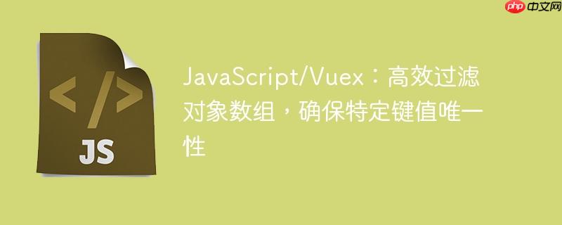 JavaScript/Vuex：高效过滤对象数组，确保特定键值唯一性