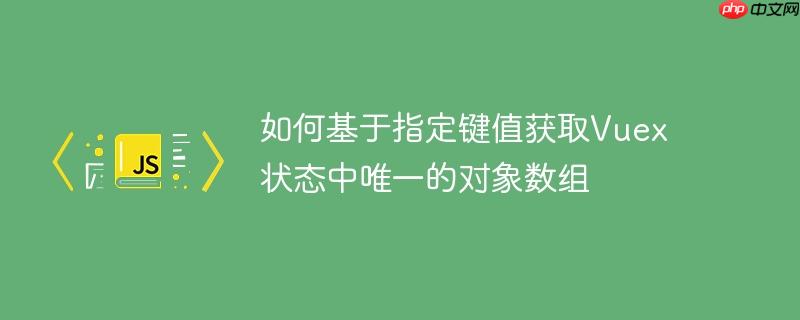 如何基于指定键值获取Vuex状态中唯一的对象数组