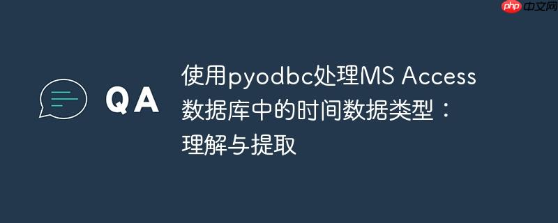 使用pyodbc处理ms access数据库中的时间数据类型：理解与提取