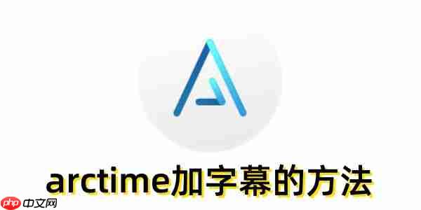 arctime怎么加字幕？arctime加字幕的方法